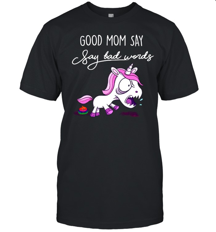 Unicorn Good Mom Say Say Bad Words shirt