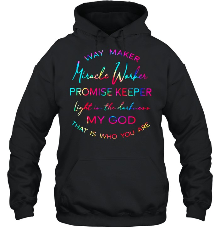 Way Maker Miracle Worker Promise Keeper Light In The Darkness My God That Is Who You Are shirt Unisex Hoodie