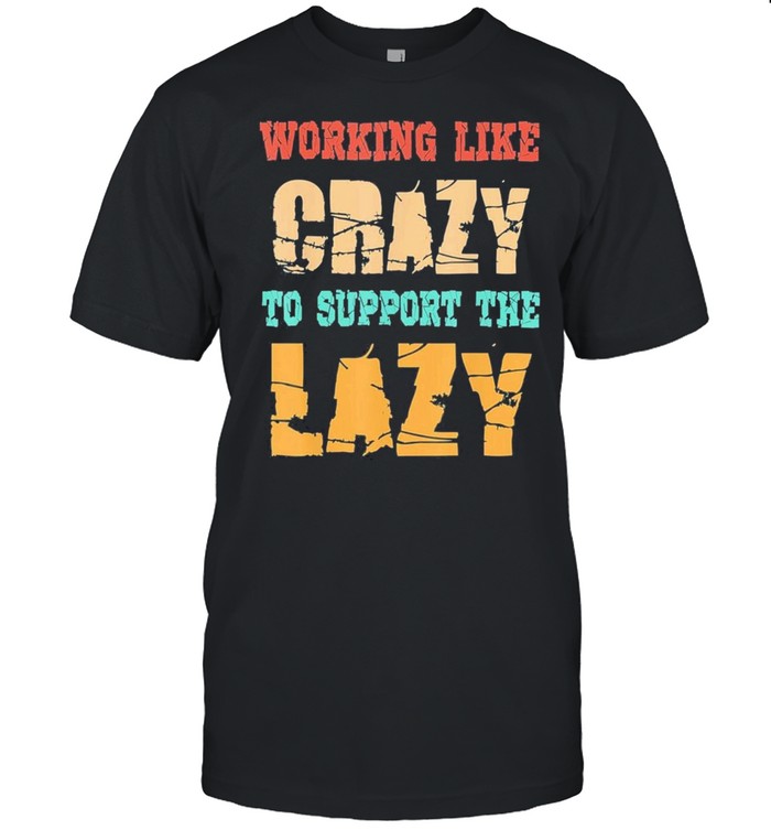 Working like Crazy To Support The Lazy Vintage shirt