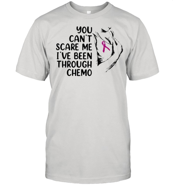 You Can’t Scare Me I’ve Been Through Chemo Awareness shirt