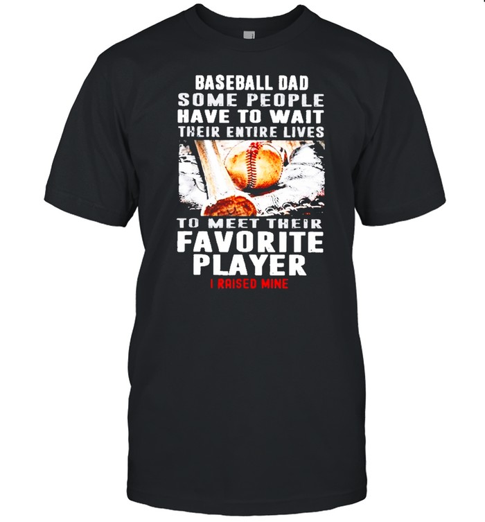 Baseball Dad Some People Have To Wait Their Entire Lives shirt