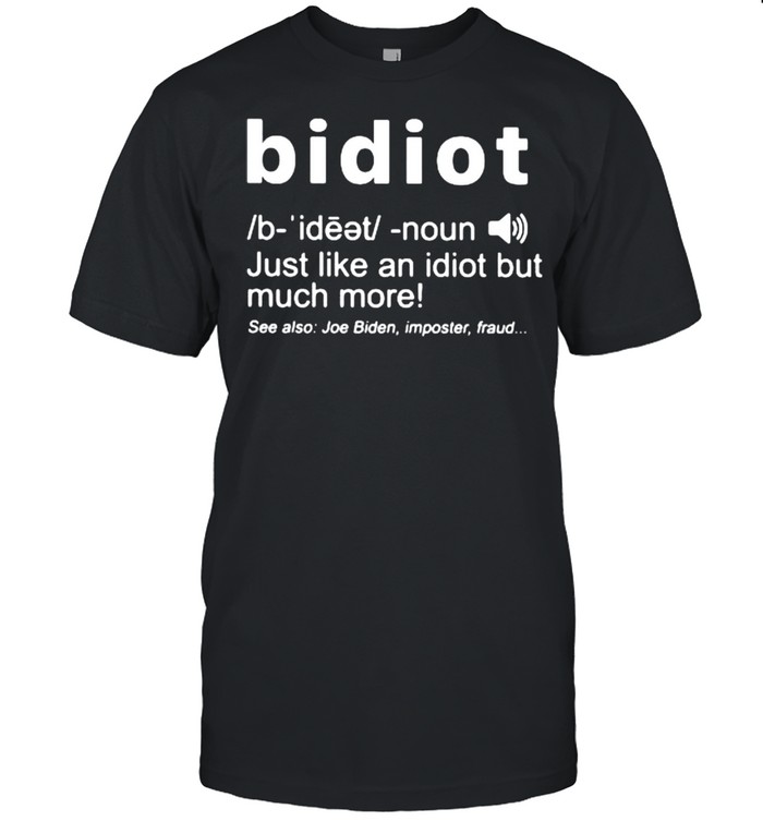 Bidiot Just Like An Idiot But Much More See Also Joe Biden Imposter Fraud Shirt