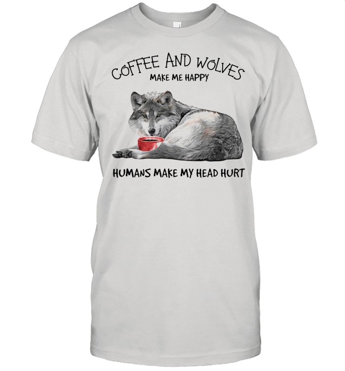 Coffee and wolves make Me happy humans make my head hurt shirt