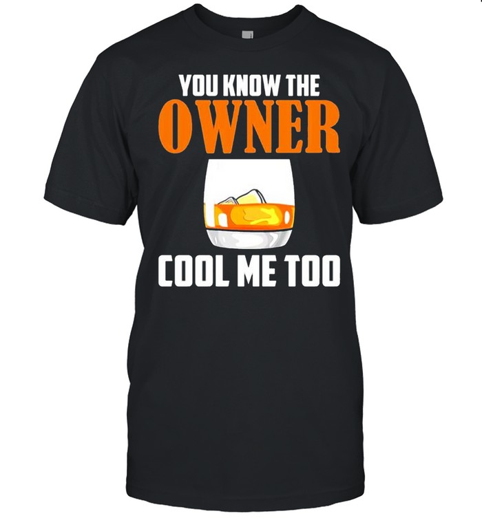 Drink you know the owner cool me too shirt