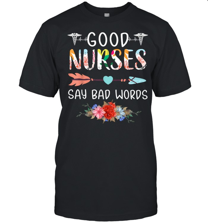 Good Nurses Say Bad Words Heartbeat Flowers Shirt