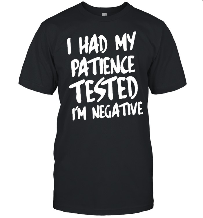 I Had My Patience Tested Im Negative shirt