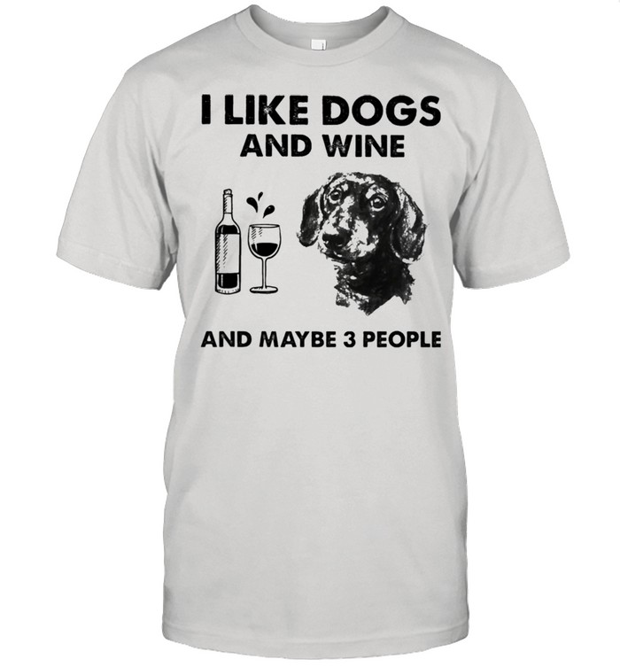 I like dachshund and wine and maybe 3 people shirt