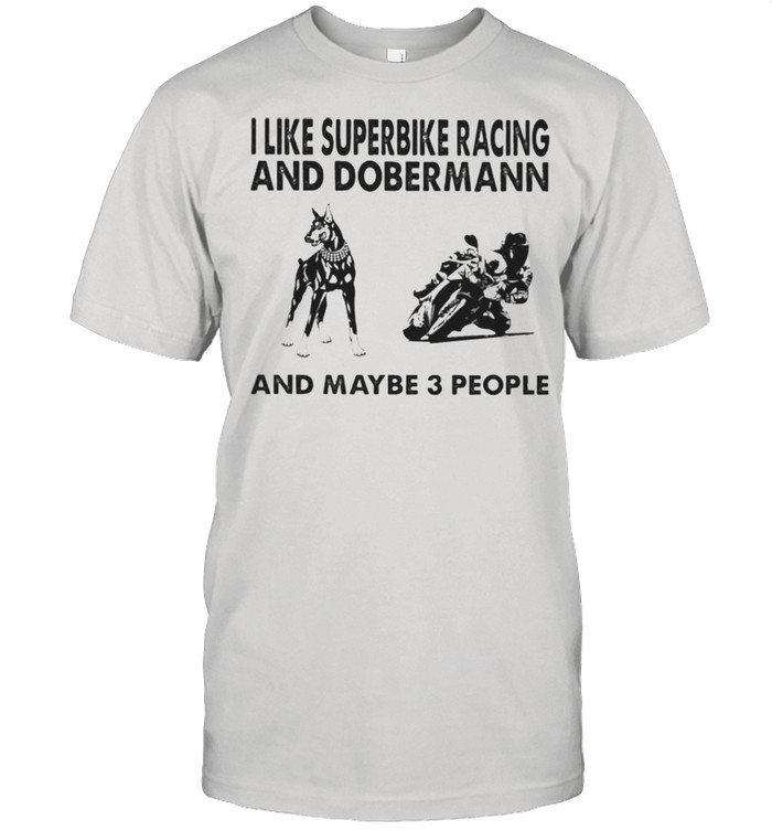 I like superbike racing and Doberman and maybe 3 people shirt