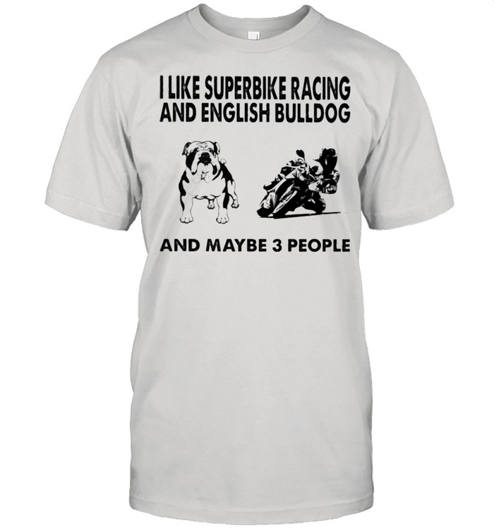 I like superbike racing and English Bulldog and maybe 3 people shirt