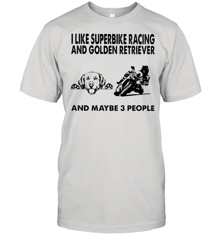 I like superbike racing and Golden Retriever and maybe 3 people shirt