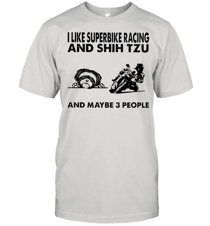 I like superbike racing and Shih Tzu and maybe 3 people shirt