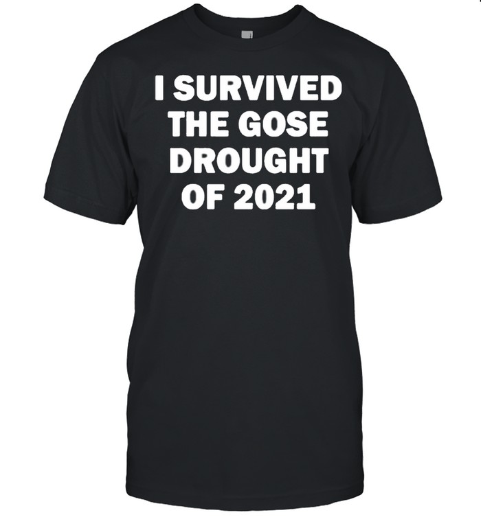 I Survived The Gose Drought Of 2021 shirt