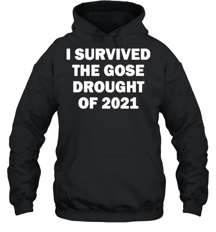 I Survived The Gose Drought Of 2021 shirt Unisex Hoodie