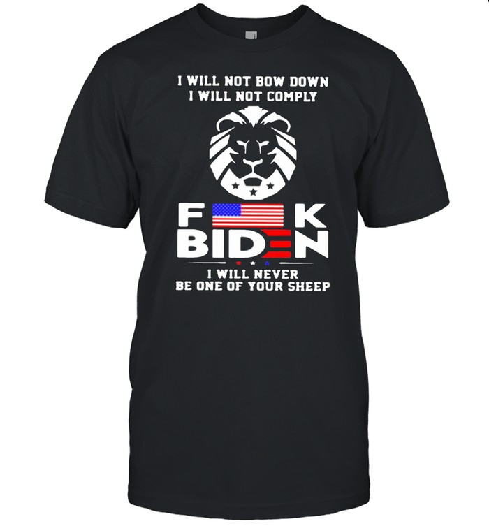 I Will Not Bow Down I will Not Comply Fuck Biden I Will Never Be One Of Your Sheep Shirt