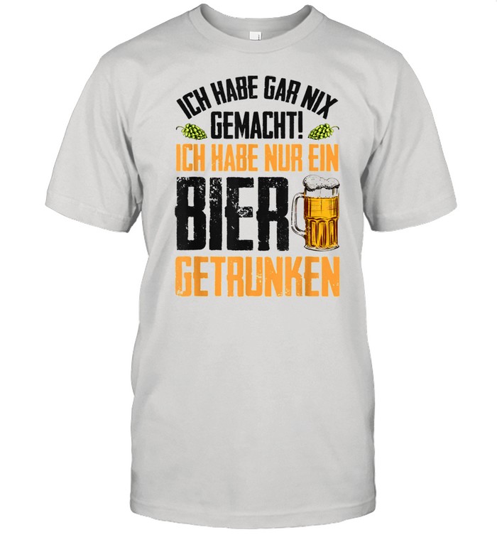 Ich habe nur ein Bier getrunken Lustiges Alkohol Bier shirt