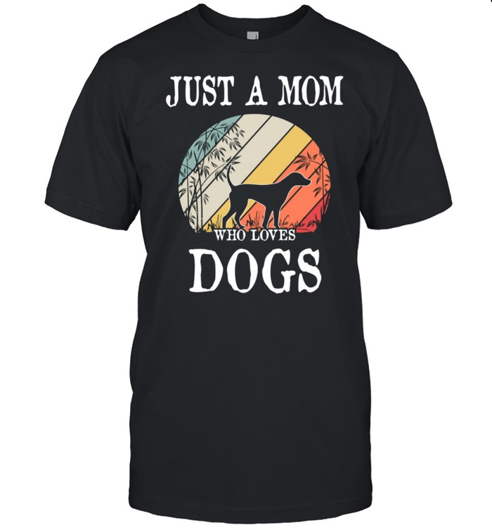 Just A Mom Who Loves Dogs shirt