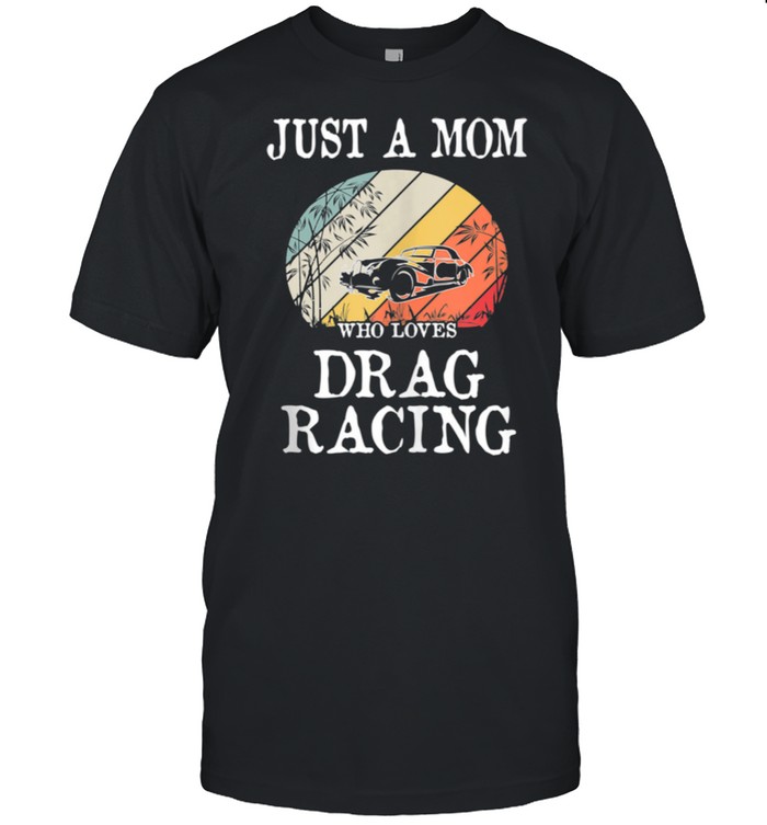 Just A Mom Who Loves Drag Racing shirt