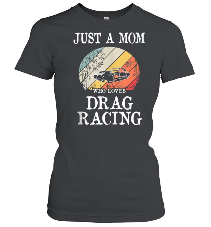 Just A Mom Who Loves Drag Racing shirt Classic Women's T-shirt