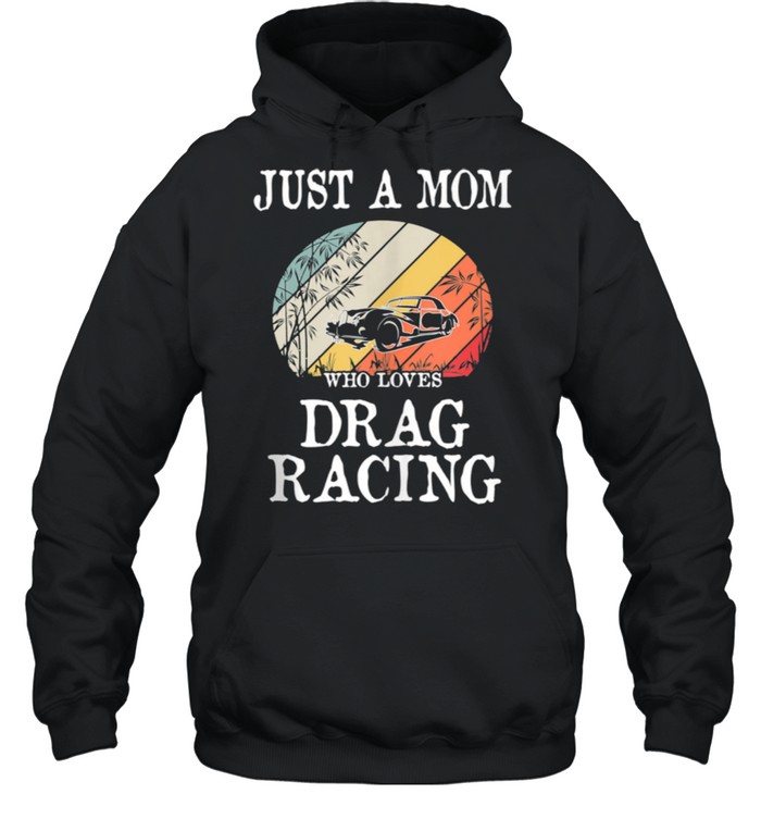 Just A Mom Who Loves Drag Racing shirt Unisex Hoodie