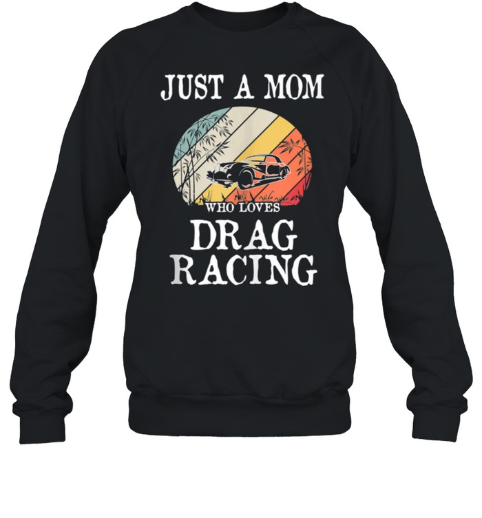 Just A Mom Who Loves Drag Racing shirt Unisex Sweatshirt