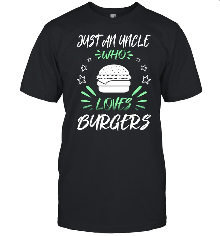 Just An Uncle Who Loves Burgers shirt