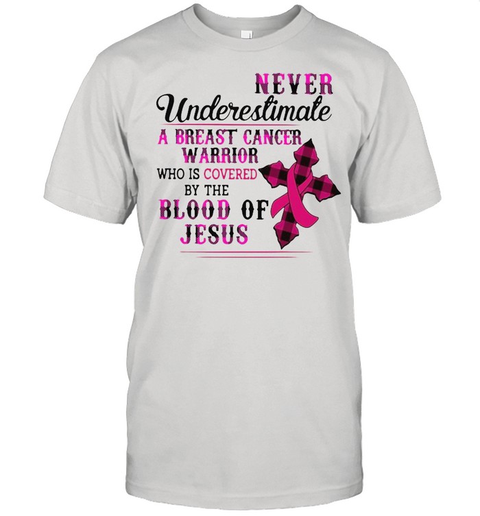 Never underestimate a breast cancer warrior who is covered by the blood of Jesus shirt