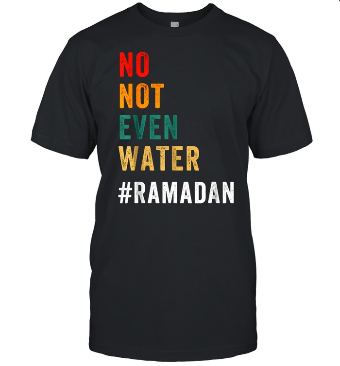 No Not Even Water Fasting Muslim Ramadan Kareem 2021 Shirt