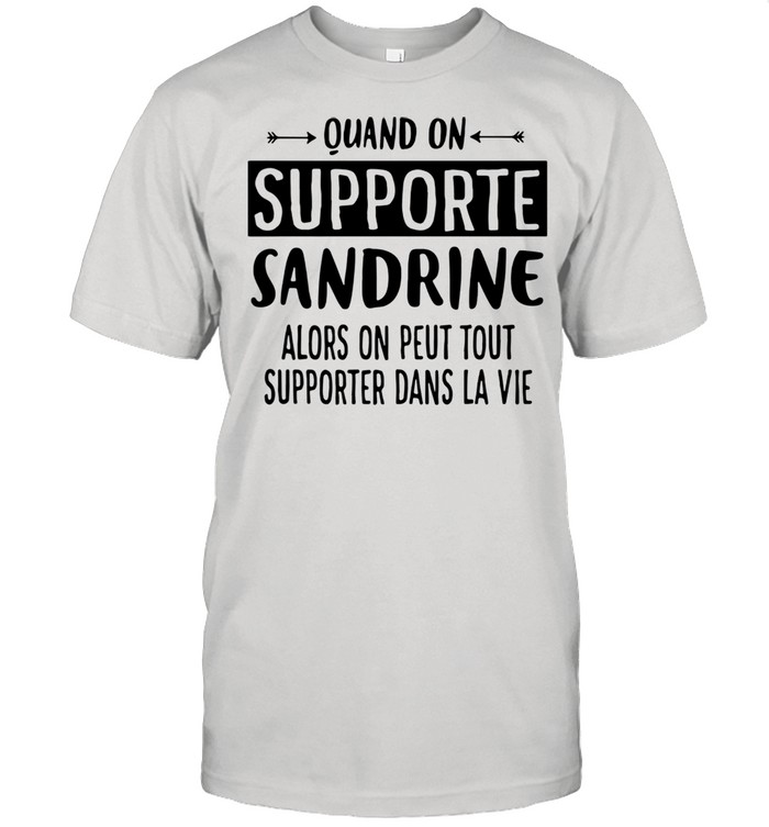 Quand on supporte sandrine alors on peut tout supporter dans la vie shirt