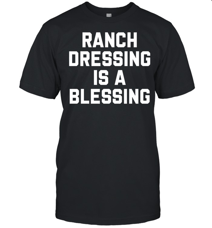 Ranch dressing is a blessing shirt