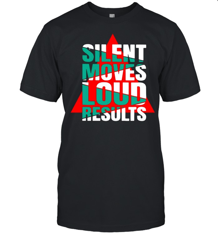 Silent Moves Loud Results T-shirt