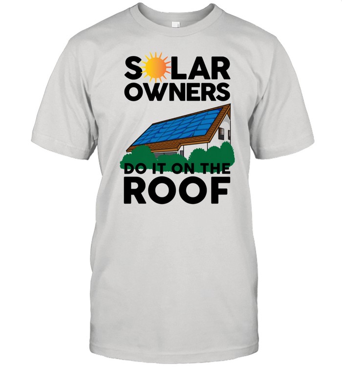 Solar Owners Do It On Roof Sun Energy shirt