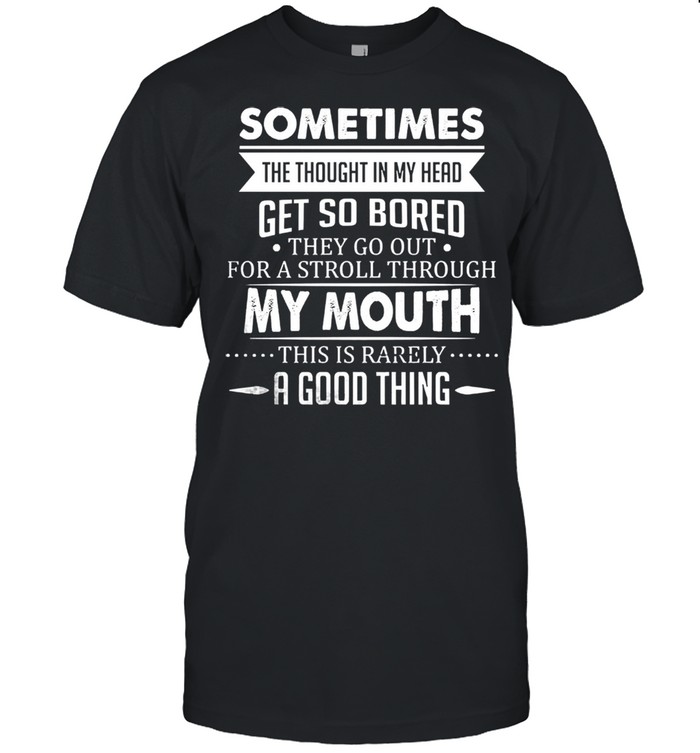 Sometimes the thought in my head greet so bored they go out for a stroll through shirt