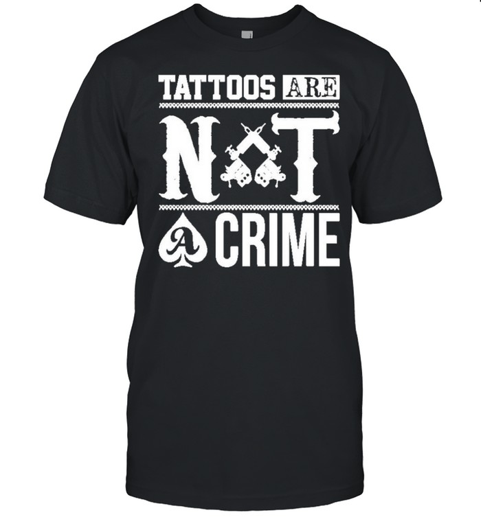 Tattoos are not a crime shirt