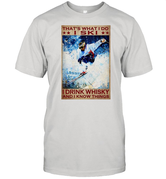 That’s What I Do I Ski I Drink Whisky And I Know Things Shirt