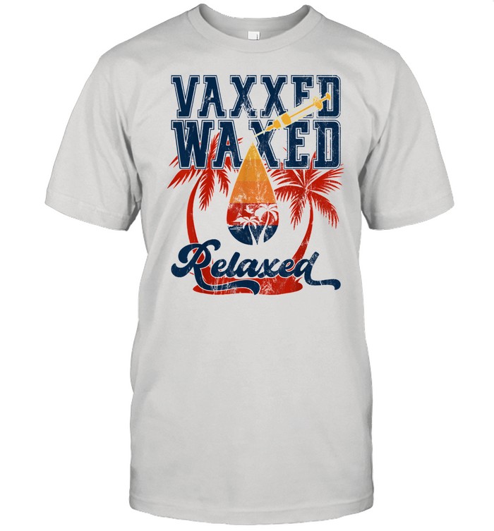 Vaxxed Waxed And Relaxed Ready To Relax Vaxed Shirt