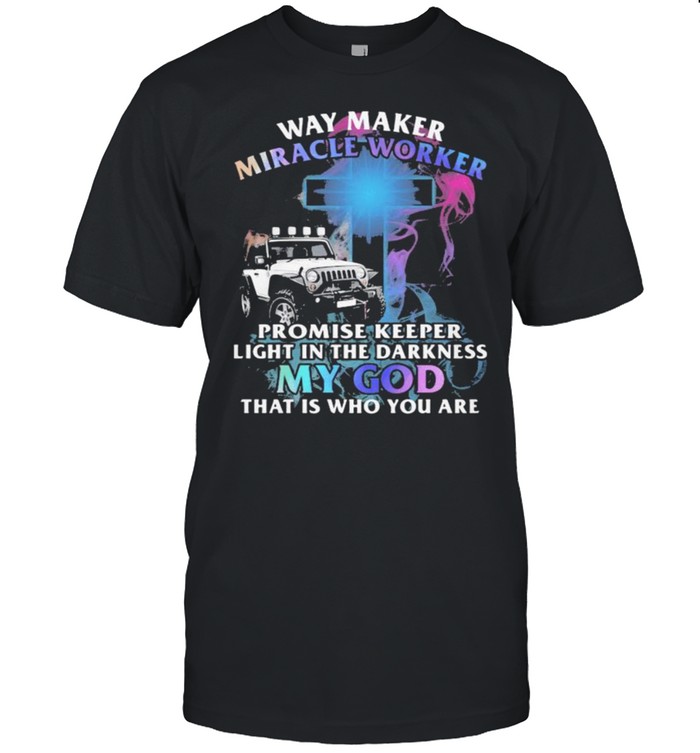 Way Marker Miracle Worker Promise Keeper Light In The Darkness My God That Is Who You Are Jeep Shirt