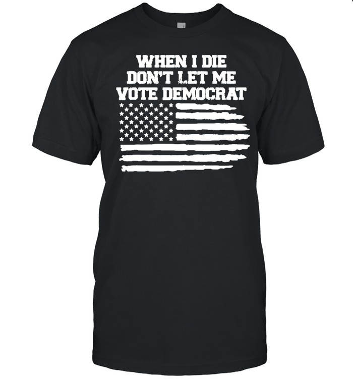 When I Die Dont Let Me Vote Democrat Flag 2021 shirt