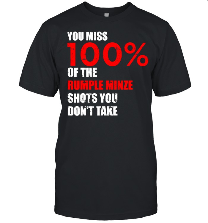 You Miss 100 Percent Of The Rumple Minze Shots You Don’t Take Shirt