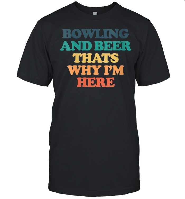 Bowling And Beer Thats Why I’m Here shirt