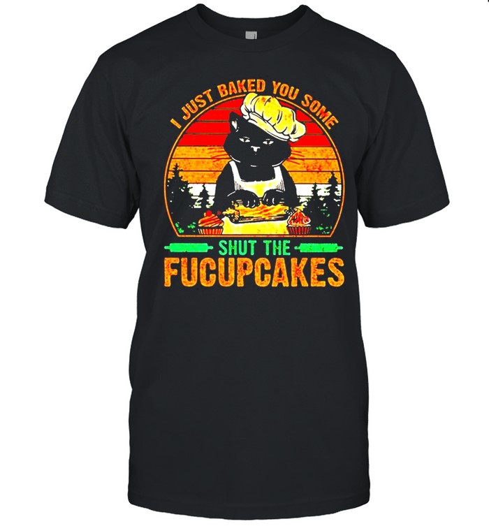 Cat I Just Baked You Some Shut The Fucupcakes Vintage Shirt