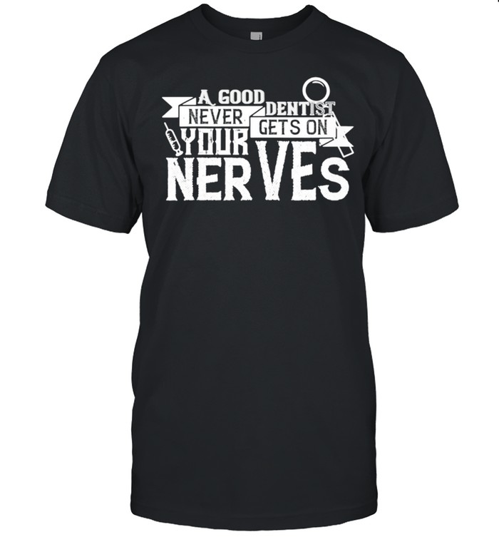 Dentist Good Dentist Never Gets On Your Nerves shirt