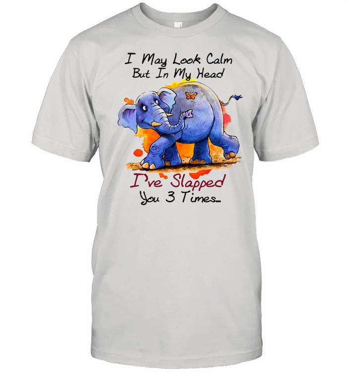 Elephant I May Look Calm But In My Head I’ve Slapped You 3 Times T-shirt