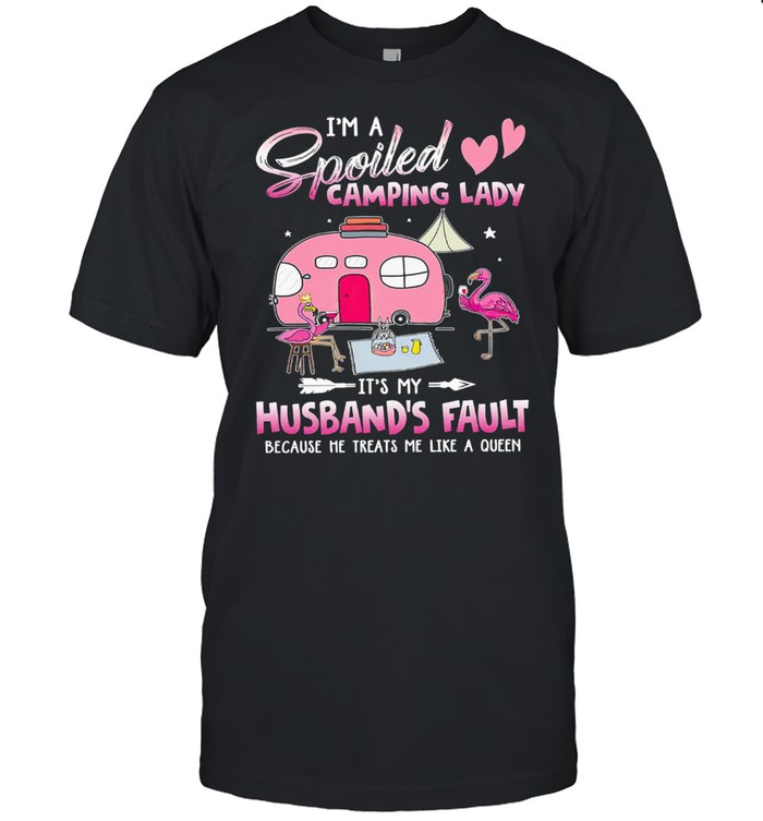 Flamingo Im a spoiled camping lady its my husbands fault because he treats me like a queen shirt