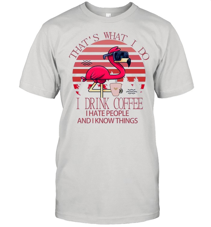 Flamingo Thats what I do I drink Coffee I hate people and I know things Pink vintage shirt