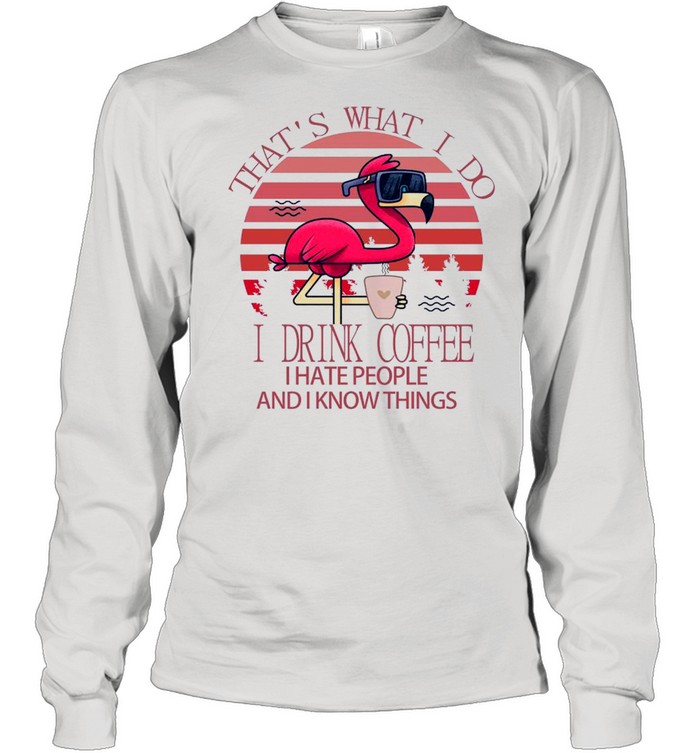 Flamingo Thats what I do I drink Coffee I hate people and I know things Pink vintage shirt Long Sleeved T-shirt