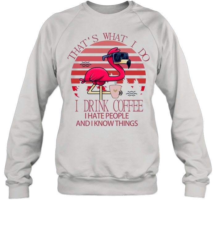Flamingo Thats what I do I drink Coffee I hate people and I know things Pink vintage shirt Unisex Sweatshirt