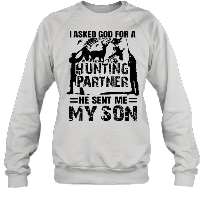 I asked god for a hunting partner he sent Me my son shirt Unisex Sweatshirt