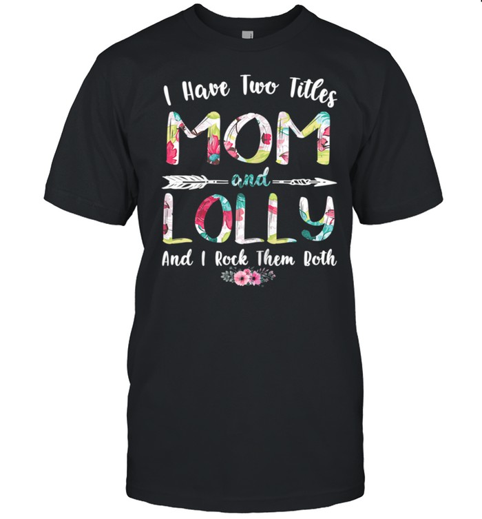 I Have Two Titles Mom And Lolly Mother’s Day shirt