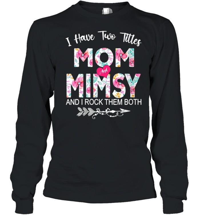 I Have Two Titles Mom And Mimsy Flower Mother's Day shirt Long Sleeved T-shirt