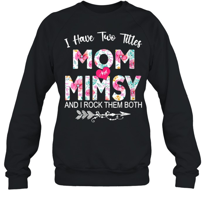 I Have Two Titles Mom And Mimsy Flower Mother's Day shirt Unisex Sweatshirt